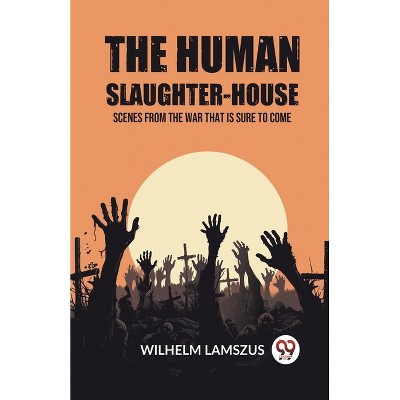 The Human Slaughter-House Scenes from the War that is Sure to Come - by  Wilhelm Lamszus (Paperback)