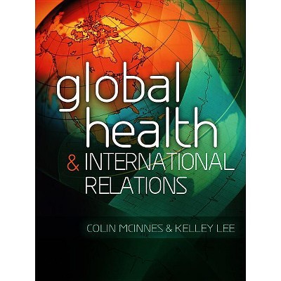 Global Health and International Relations - by  Colin McInnes & Kelley Lee (Hardcover)