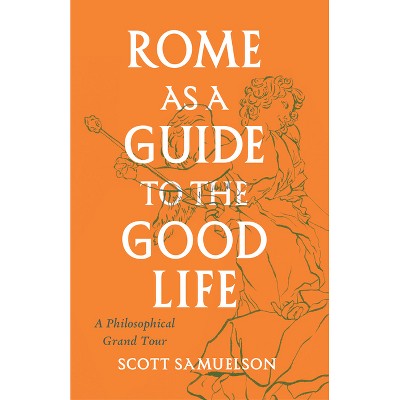 Rome as a Guide to the Good Life - by  Scott Samuelson (Paperback)
