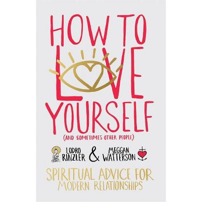 How to Love Yourself (and Sometimes Other People) - by  Lodro Rinzler & Meggan Watterson (Paperback)