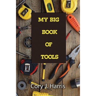 My Big Book of Tools - by  Cory J Harris (Paperback)