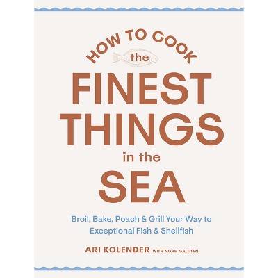 How to Cook the Finest Things in the Sea - by  Ari Kolender (Hardcover)