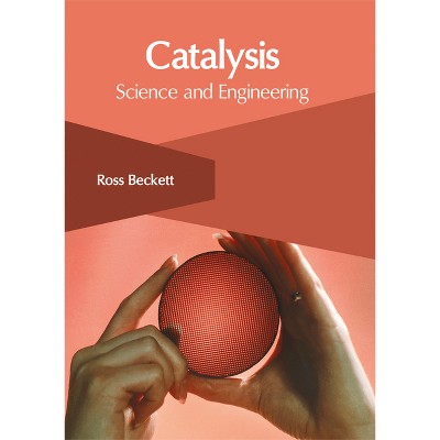 Catalysis: Science and Engineering - by  Ross Beckett (Hardcover)