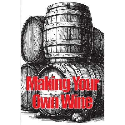 Making Your Own Wine - by  Samantha Ketsby (Paperback)