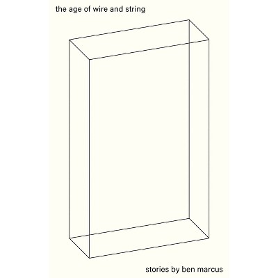 The Age of Wire and String - by  Ben Marcus (Paperback)