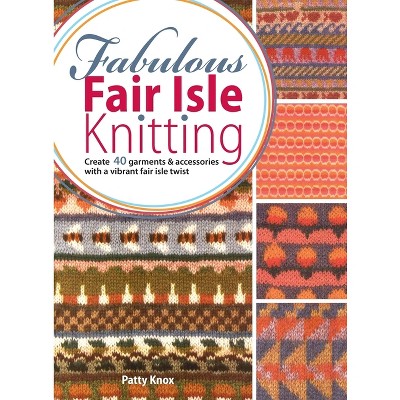 Fabulous Fair Isle Knitting - by  Patty Knox (Hardcover)