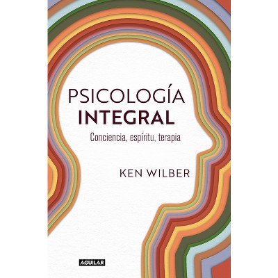 Psicología Integral. Conciencia, Espíritu, Terapia / Integral Psychology: Conciousness, Spirit, Psychology, Therapy - by  Ken Wilber (Paperback)