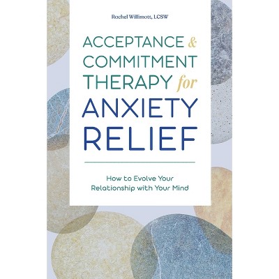 Acceptance and Commitment Therapy for Anxiety Relief - by  Rachel Willimott (Paperback)