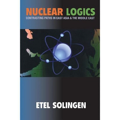 Nuclear Logics - (Princeton Studies in International History and Politics) by  Etel Solingen (Paperback)