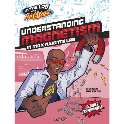 Understanding Magnetism in Max Axiom's Lab - (In the Lab with Max Axiom) by Ailynn Collins
