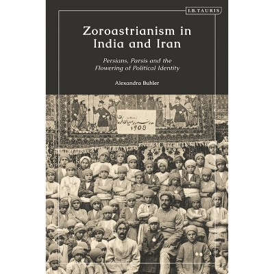 Zoroastrianism in India and Iran - by  Alexandra Buhler (Hardcover)