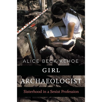 Girl Archaeologist - by  Alice Beck Kehoe (Paperback)