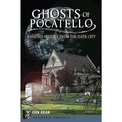 Ghosts of Pocatello - (Haunted America) by  John Brian (Paperback)