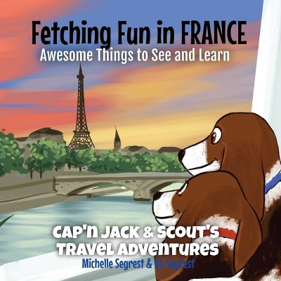 Fetching Fun in France - (Cap'n Jack & Scout's Travel Adventures) by  Michelle Segrest & Bo Segrest (Paperback)