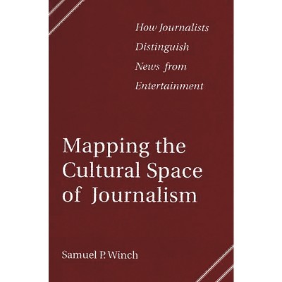 Mapping the Cultural Space of Journalism - by  Samuel P Winch (Paperback)