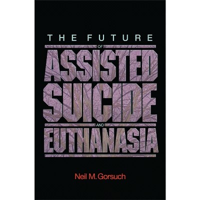 The Future of Assisted Suicide and Euthanasia - (New Forum Books) by  Neil M Gorsuch (Paperback)