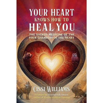 Your Heart Knows How to Heal You - by  Cissi Williams (Paperback)