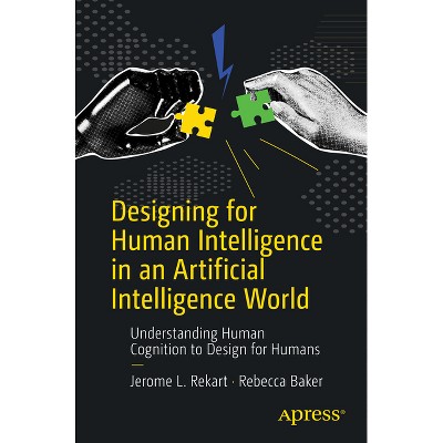 Designing for Human Intelligence in an Artificial Intelligence World - by  Jerome L Rekart & Rebecca Baker (Paperback)