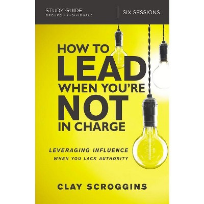 How to Lead When You're Not in Charge Study Guide - by  Clay Scroggins (Paperback)