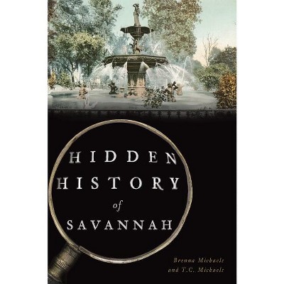 Hidden History of Savannah - by  Brenna Michaels & T C Michaels (Paperback)