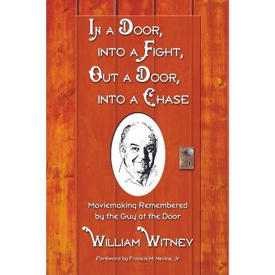 In a Door, Into a Fight, Out a Door, Into a Chase - by  William Witney (Paperback)