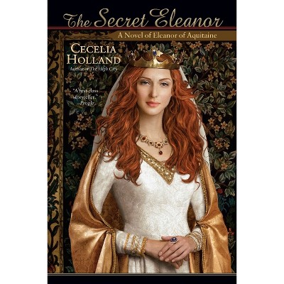 The Secret Eleanor - by  Cecelia Holland (Paperback)