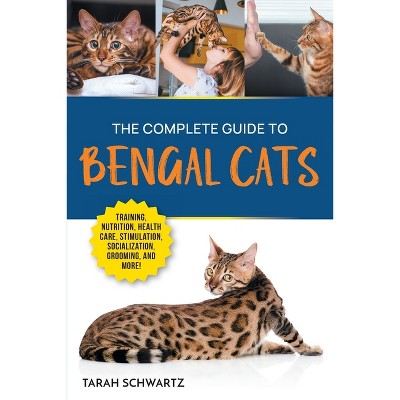 The Complete Guide to Bengal Cats - by Tarah Schwartz