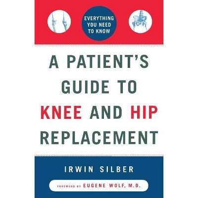 A Patient's Guide to Knee and Hip Replacement - by  Irwin Silber (Paperback)