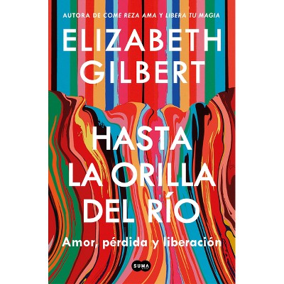 Hasta La Orilla del Río / All the Way to the River - by  Elizabeth Gilbert (Paperback)