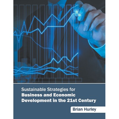 Sustainable Strategies for Business and Economic Development in the 21st Century - by  Brian Hurley (Hardcover)