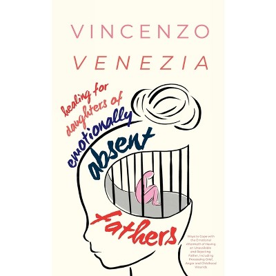 Healing for Daughters of Emotionally Absent Fathers - by  Vincenzo Venezia (Paperback)