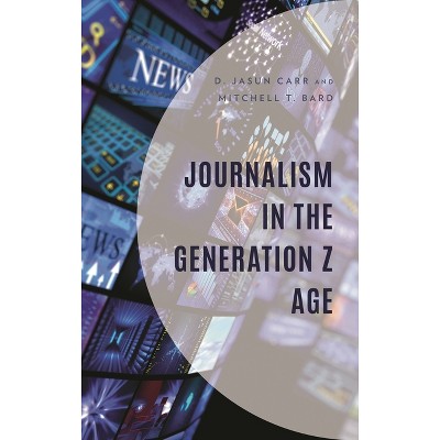 Journalism in the Generation Z Age - by  D Jasun Carr & Mitchell T Bard (Hardcover)