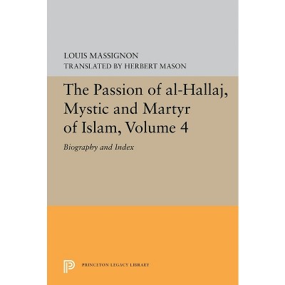 The Passion of Al-Hallaj, Mystic and Martyr of Islam, Volume 4 - (Princeton Legacy Library) by  Louis Massignon (Paperback)