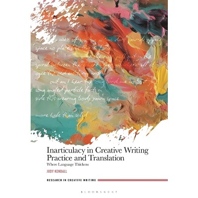 Inarticulacy in Creative Writing Practice and Translation - (Research in Creative Writing) by  Judy Kendall (Hardcover)