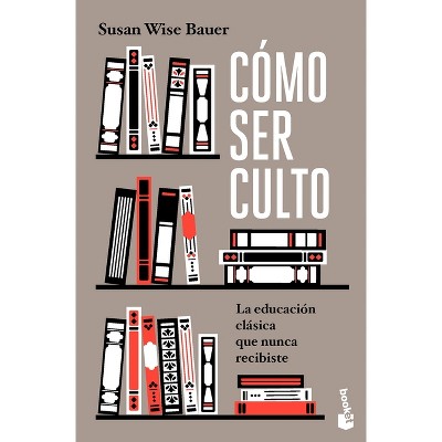 Cómo Ser Culto: La Educación Clásica Que Nunca Recibiste / The Well-Educated Mind - by  Susan Wise Bauer (Paperback)