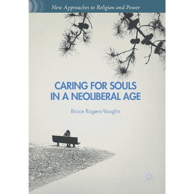 Caring for Souls in a Neoliberal Age - (New Approaches to Religion and Power) by  Bruce Rogers-Vaughn (Paperback)