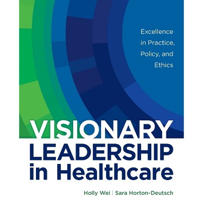 Visionary Leadership in Healthcare - by  Holly Wei & Sara Horton-Deutsch (Paperback)