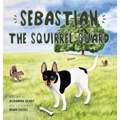 Sebastian the Squirrel Guard - by  Alexandra Gilboy (Hardcover)