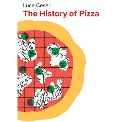 The History of Pizza - by  Luca Cesari (Hardcover)