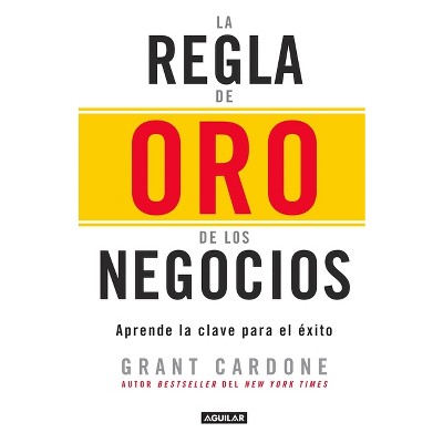 La Regla de Oro de Los Negocios - Aprende La Clave del Exito / The 10x Rule - by  Grant Cardone (Paperback)