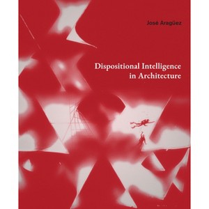 Dispositional Intelligence in Architecture - by  José Aragüez (Hardcover) - 1 of 1