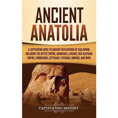 Ancient Anatolia - by  Captivating History (Hardcover)