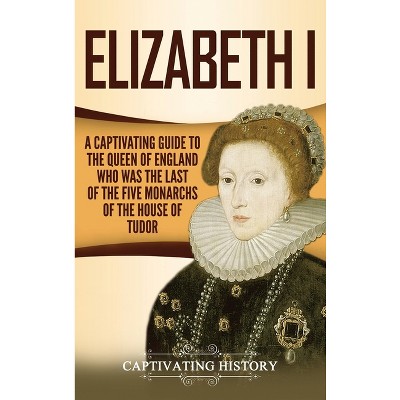 Elizabeth I - by  Captivating History (Hardcover)