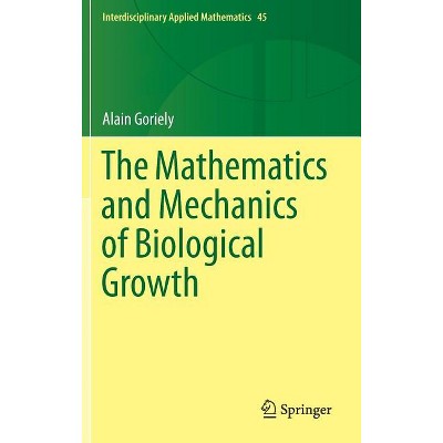 The Mathematics and Mechanics of Biological Growth - (Interdisciplinary Applied Mathematics) by  Alain Goriely (Hardcover)