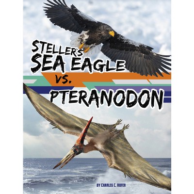 Steller's Sea Eagle vs. Pteranodon - (Beastly Battles) by  Charles C Hofer (Paperback)