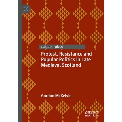 Protest, Resistance and Popular Politics in Late Medieval Scotland - by  Gordon McKelvie (Hardcover)