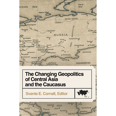 The Changing Geopolitics of Central Asia and the Caucasus - by  Svante E Cornell (Paperback)
