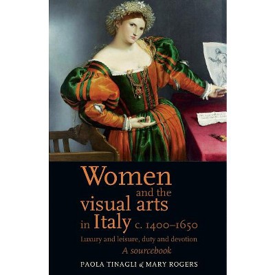 Women and the Visual Arts in Italy c. 1400-1650 - by  Mary Rogers & Paola Tinagli (Paperback)