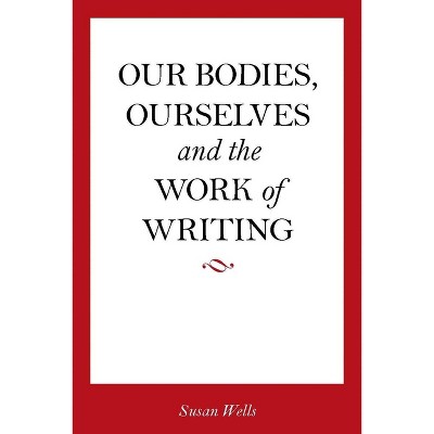 Our Bodies, Ourselves and the Work of Writing - by  Susan Wells (Paperback)