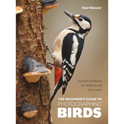 The Beginner's Guide to Photographing Birds - by  Rosl Rössner (Paperback)